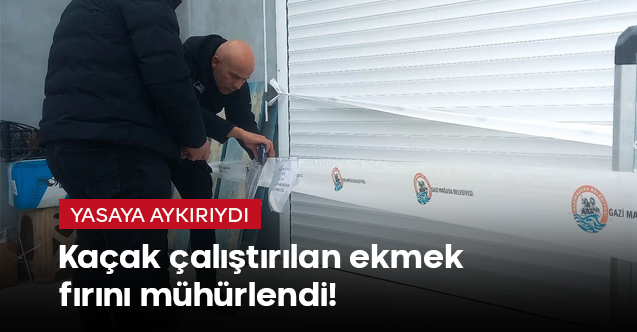 Kaçak çalıştırılan ekmek fırını mühürlendi