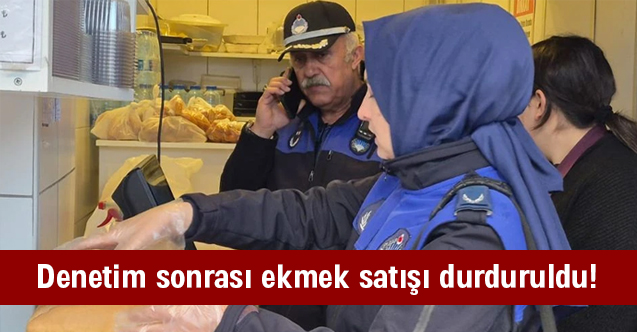 Zabıta, ekmek satışını durdurdu!