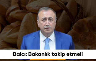 Balcı: Ekmek fiyatlarına etki eden unsurları Bakanlık takip etmeli