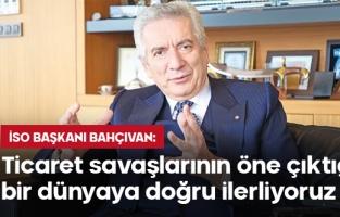 "Ticaret savaşlarının öne çıktığı bir dünyaya doğru ilerliyoruz"