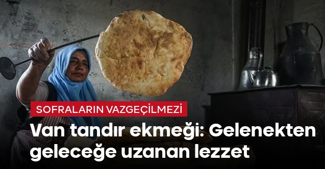 Van tandır ekmeği: Gelenekten geleceğe uzanan lezzet