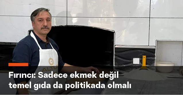 “Sadece ekmek değil, temel gıda da sosyal politika kapsamında olmalı”