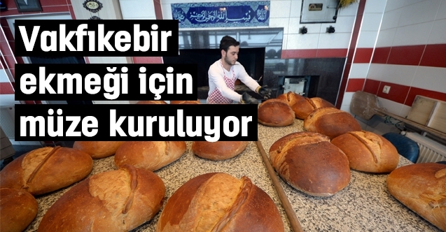 Vakfıkebir ekmeği için müze kuruluyor