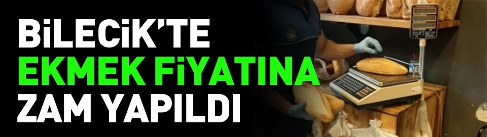BİLECİK'TE EKMEK FİYATINA ZAM: 200 GRAM EKMEK 15 TL OLDU